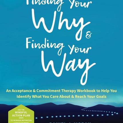 Finding Your Why and Finding Your Way: An Acceptance and Commitment Therapy Workbook to Help You Identify What You Care About and Reach Your Goals