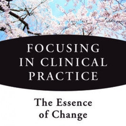 Focusing in Clinical Practice: The Essence of Change