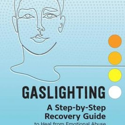 Gaslighting: A Step-by-Step Recovery Guide to Heal from Emotional Abuse and Build Healthy Relationships