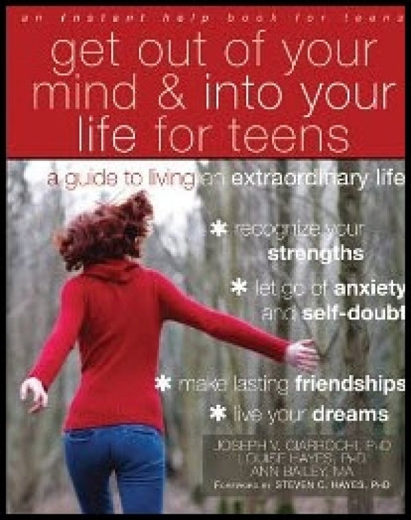 Get Out Of Your Mind And Into Your Life for Teens: A Guide to Living an Extraordinary Life