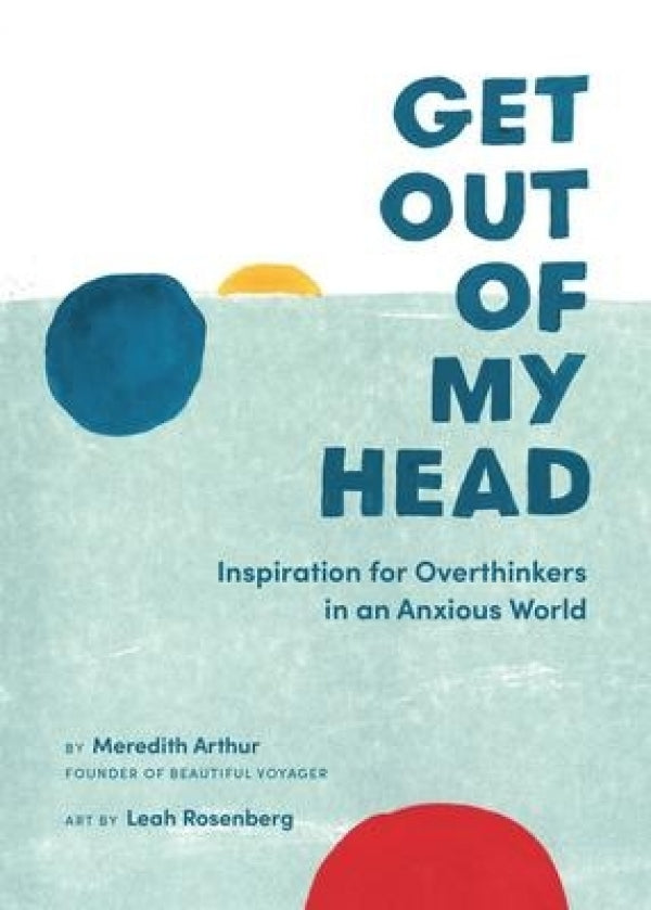 Get Out Of My Head: Inspiration for Overthinkers in an Anxious World