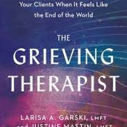 The Grieving Therapist: Caring for Yourself and Your Clients When It Feels Like the End of the World
