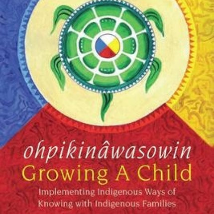 ohpikinawasowin/Growing a Child: Implementing Indigenous Ways of Knowing with Indigenous Families