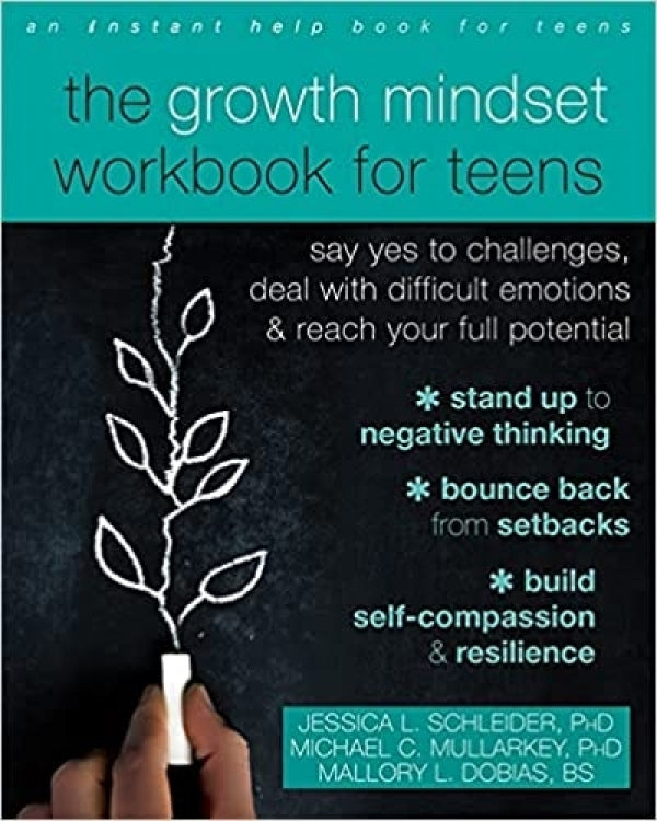 The Growth Mindset Workbook for Teens: Say Yes to Challenges, Deal with Difficult Emotions & Reach Your Full Potential