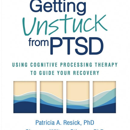 Getting Unstuck from PTSD: Using Cognitive Processing Therapy to Guide Your Recovery