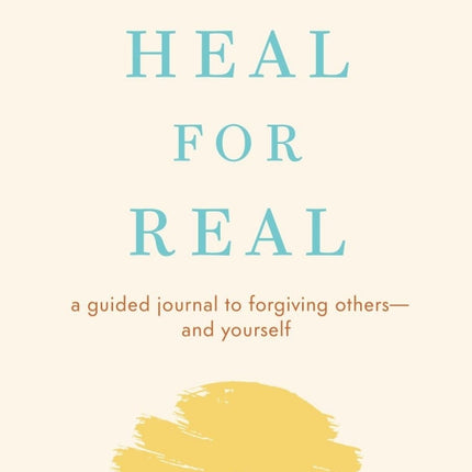 Heal For Real: A Guided Journal to Forgiving Others - and Yourself