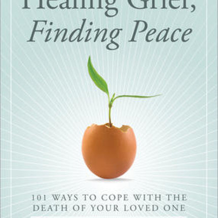 Healing Grief, Finding Peace: 101 Ways to Cope with the Death of Your Loved One
