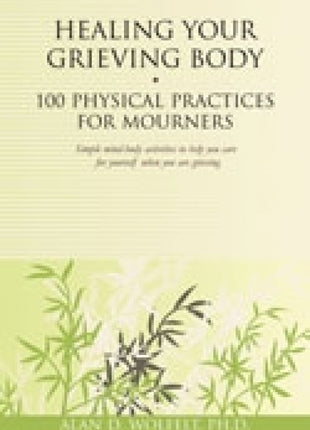 Healing Your Grieving Body: 100 Physical Practices for Mourners