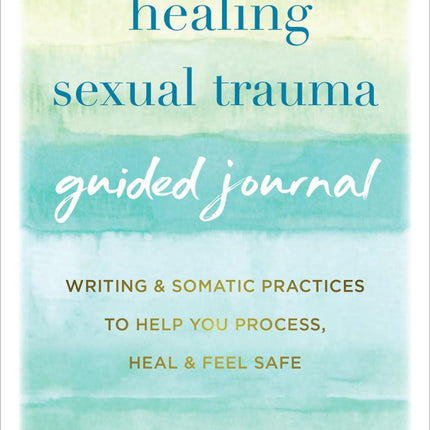 Healing Sexual Trauma Guided Journal: Writing and Somatic Practices to Help You Process, Heal, and Feel Safe