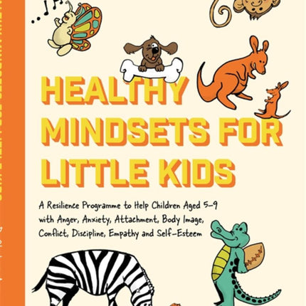 Healthy Mindsets for Little Kids: A Resilience Program to Help Children Aged 5-9 with Anger, Anxiety, Attachment, Body Image, Conflict, Discipline, Empathy and Self-Esteem