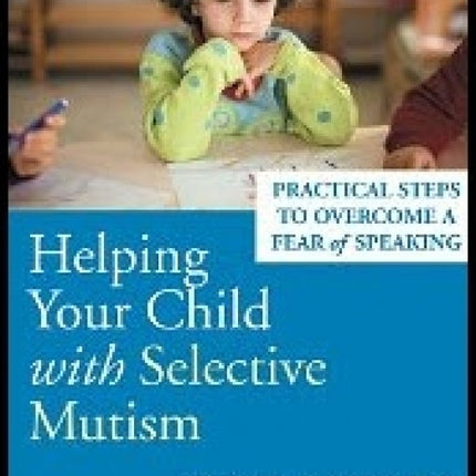 Helping Your Child With Selective Mutism: Practical Steps to Overcome a Fear of Speaking