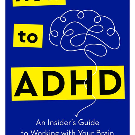 How to ADHD: An Insider's Guide to Working with Your Brain (Not Against It)