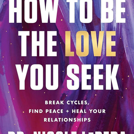How to Be the Love You Seek: Break Cycles, Find Peace, and Heal Your Relationships