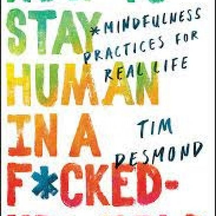 How to Stay Human in a F*cked-Up World: Mindfulness Practices for Real Life