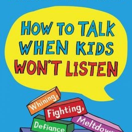 How to Talk When Kids Won't Listen: Whining, Fighting, Meltdowns, Defiance, and Other Challenges of Childhood