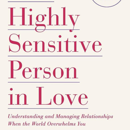 The Highly Sensitive Person In Love: Understanding and Managing Relationships When the World Overwhelms You