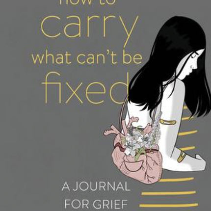 How To Carry What Can't Be Fixed: A Journal For Grief