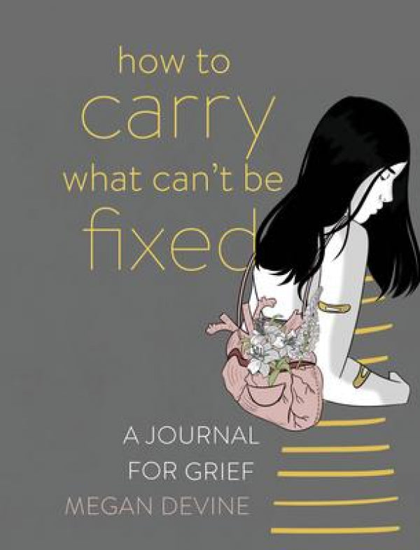 How To Carry What Can't Be Fixed: A Journal For Grief