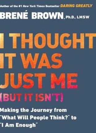 I Thought It Was Just Me (but it isn't): Making the Journey from "What Will People Think?" to "I Am Enough"