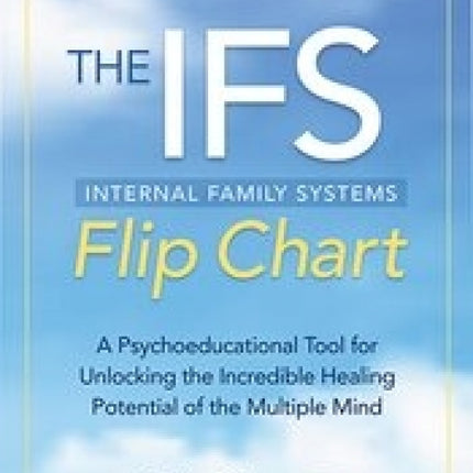 The Internal Family Systems Flip Chart: A Psychoeducational Tool for Unlocking the Incredible Healing Potential of the Multiple Mind