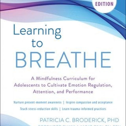 Learning to Breathe, 2nd Edition: A Mindfulness Curriculum for Adolescents to Cultivate Emotion Regulation, Attention, and Performance
