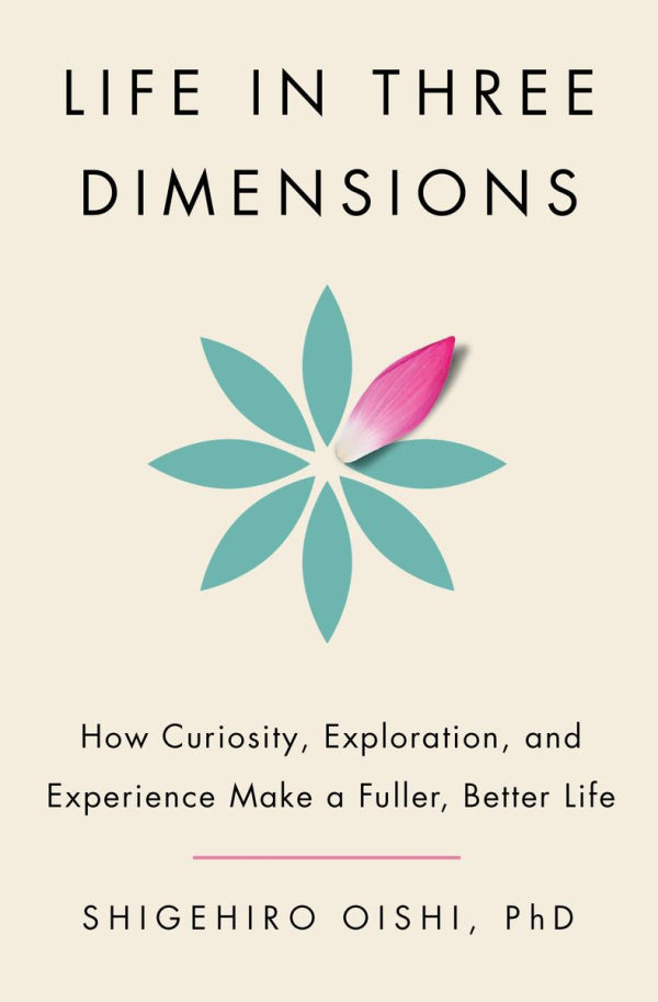 Life in Three Dimensions: How Curiosity, Exploration, and Experience Make a Fuller, Better Life.