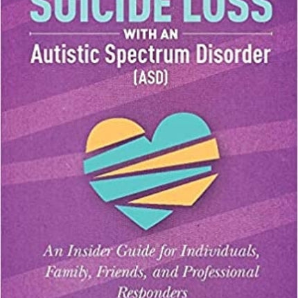 Living Through Suicide Loss with an Autistic Spectrum Disorder (ASD): An Insider Guide for Individuals, Family, Friends, and Professional Responders