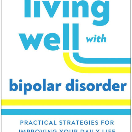 Living Well With Bipolar Disorder: Practical Strategies for Improving Your Daily Life