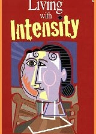 Living With Intensity: Understanding the Sensitivity, Excitability, &amp; the Emotional Development of Gifted Children, Adolescents, &amp; Adults
