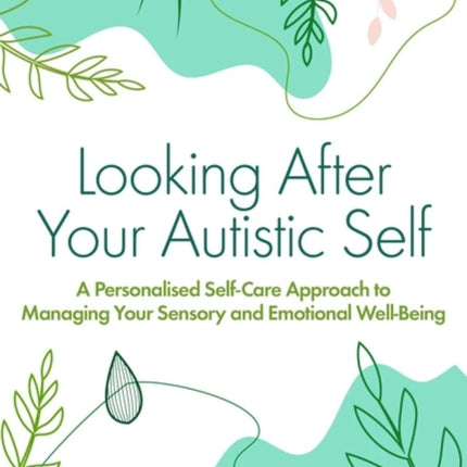 Looking After Your Autistic Self: A Personalized Self-Care Approach to Managing your Sensory and Emotional Well-Being