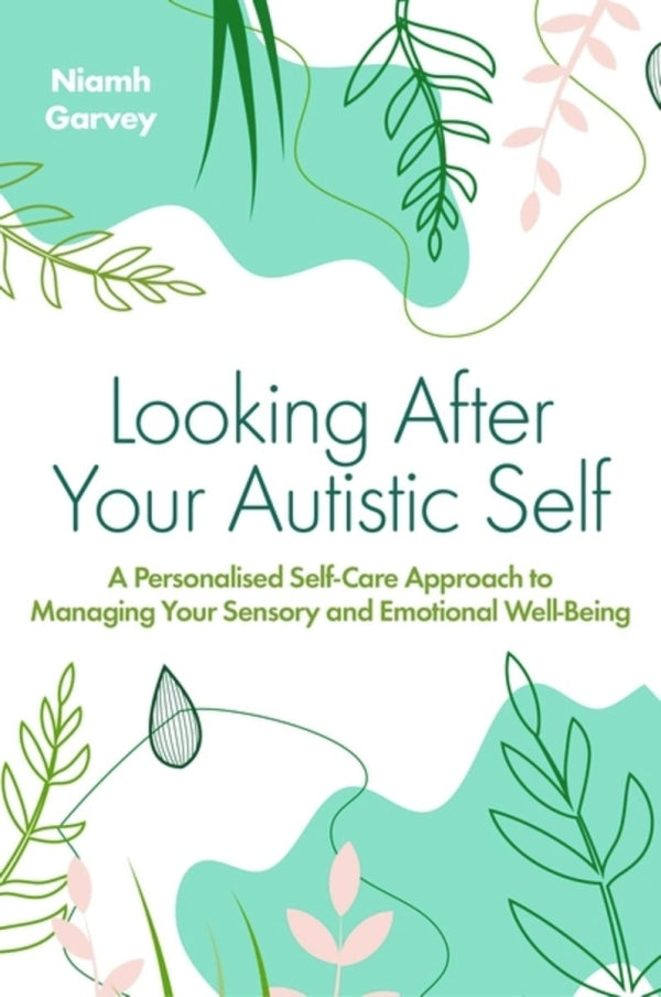 Looking After Your Autistic Self: A Personalized Self-Care Approach to Managing your Sensory and Emotional Well-Being