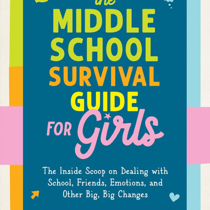 The Middle School Survival Guide for Girls: The Inside Scoop on Dealing with School, Friends, Emotions, and Other Big, Big Changes