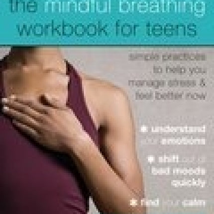 The Mindful Breathing Workbook for Teens: Simple Practices to Help You Manage Stress and Feel Better Now