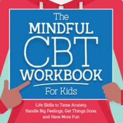 The Mindful CBT Workbook for Kids: Life Skills to Tame Anxiety, Handle Big Feelings, Get Things Done, and Have More Fun