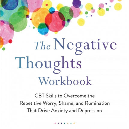Negative Thoughts Workbook: CBT Skills to Overcome the Repetitive Worry, Shame, and Rumination that Drive Anxiety and Depression