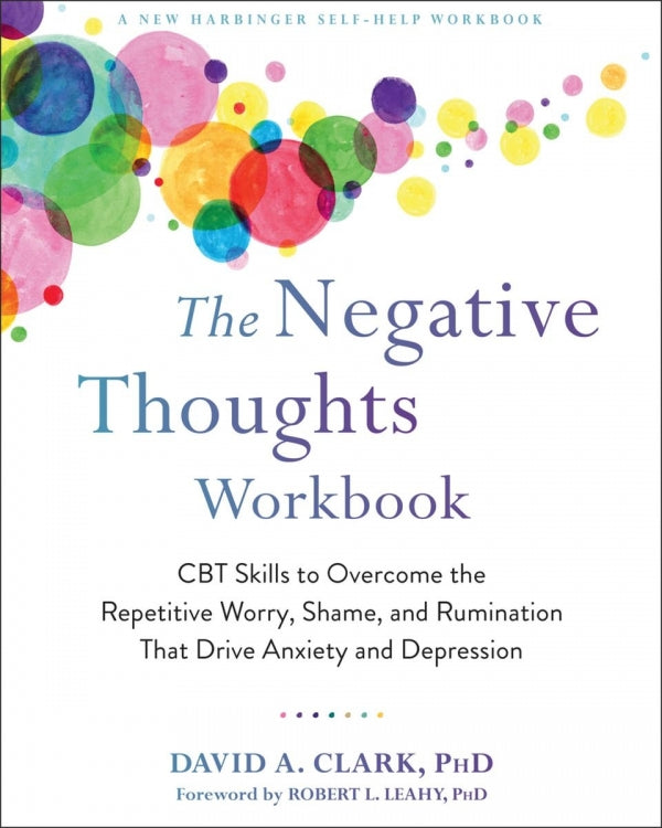 Negative Thoughts Workbook: CBT Skills to Overcome the Repetitive Worry, Shame, and Rumination that Drive Anxiety and Depression
