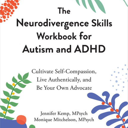 The Neurodivergence Skills Workbook for Autism and ADHD: Cultivate Self-Compassion, Live Authentically, and Be Your Own Advocate
