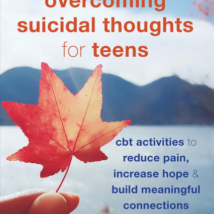 Overcoming Suicidal Thoughts for Teens: CBT Activities to Reduce Pain, Increase Hope and Build Meaningful Connections