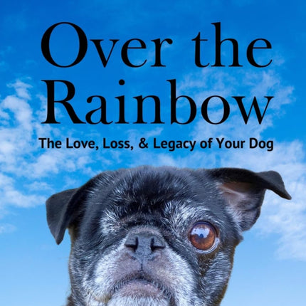 Over The Rainbow: The Love, Loss & Legacy of Your Dog