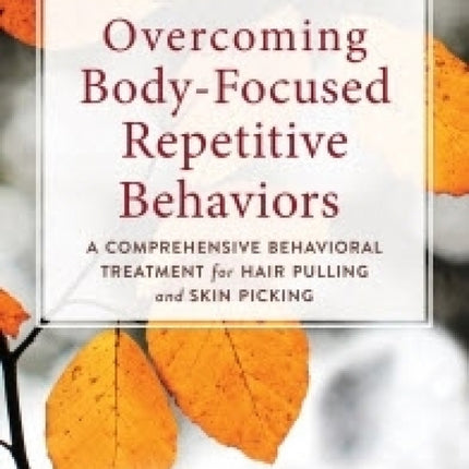 Overcoming Body-Focused Repetitive Behaviors: A Comprehensive Behavioral Treatment For Hair Pulling And Skin Picking