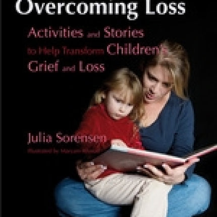 Overcoming Loss: Activities And Stories To Help Transform Children's Grief And Loss