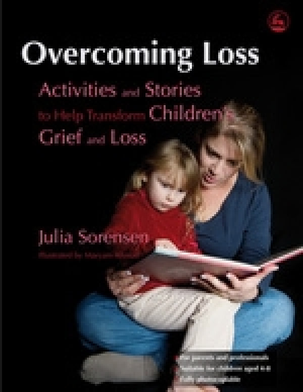 Overcoming Loss: Activities And Stories To Help Transform Children's Grief And Loss