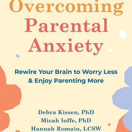 Overcoming Parental Anxiety: Rewire Your Brain to Worry Less and Enjoy Parenting More