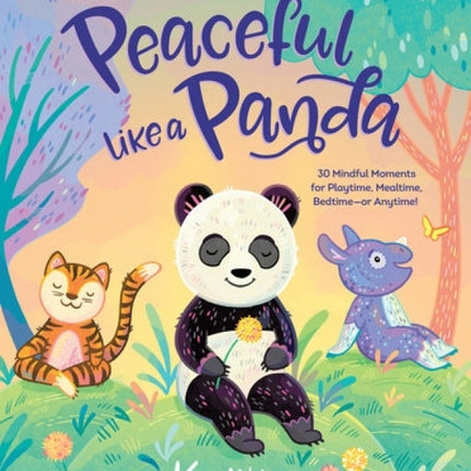 Peaceful Like A Panda: 30 Mindful Moments for Playtime, Mealtime, Bedtime - or Anytime!