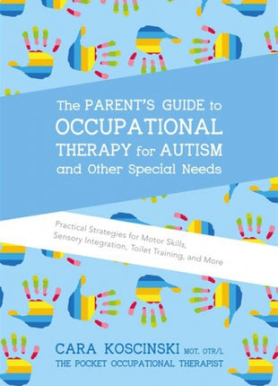 The Parent's Guide to Occupational Therapy for Autism and Other Special Needs: Practical Strategies for Motor Skills, Sensory Integration, Toilet Training, and More