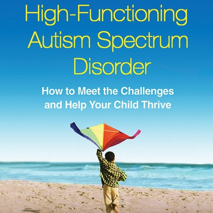 The Parent's Guide To High-Functioning Autism Spectrum Disorder: How to Meet the Challenges and Help Your Child Thrive