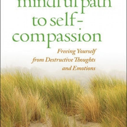 The Mindful Path to Self-Compassion: Freeing Yourself from Destructive Thoughts and Emotions