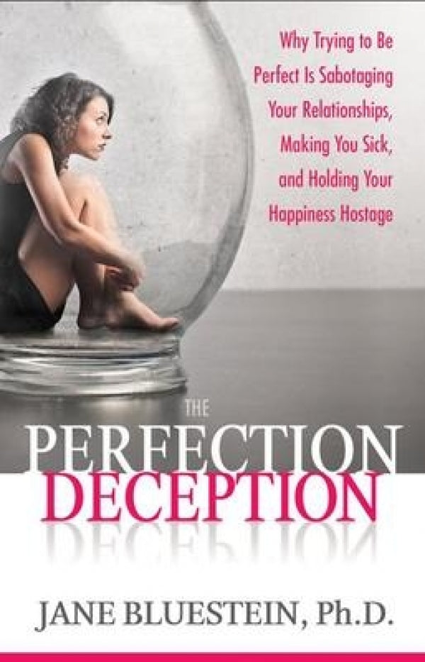 The Perfection Deception: Why Striving to Be Perfect Is Sabotaging Your Relationships, Making You Sick, and Holding Your Happiness Hostage