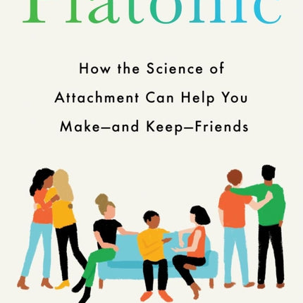 Platonic: How the Science of Attachment Can Help You Make - and Keep - Friends
