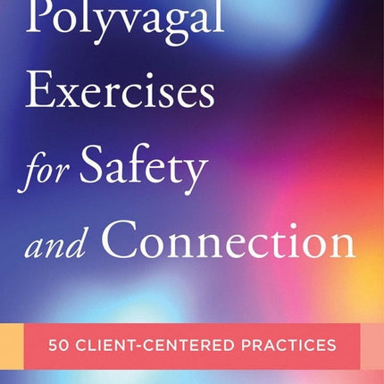 Polyvagal Exercises for Safety and Connection: 50 Client-Centered Practices